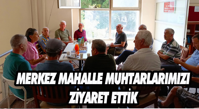 MERKEZ MAHALE MUHTARLARIMIZI ZİYARET ETTİK.